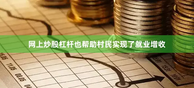 网上炒股杠杆也帮助村民实现了就业增收