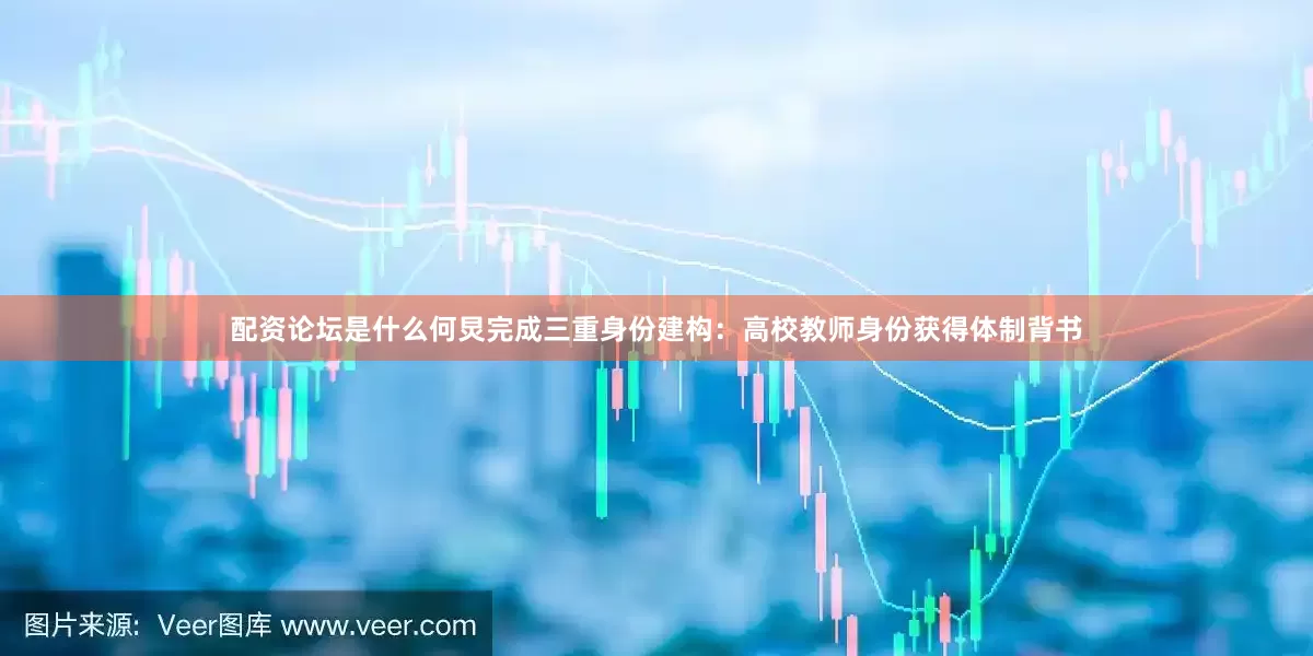 配资论坛是什么何炅完成三重身份建构：高校教师身份获得体制背书