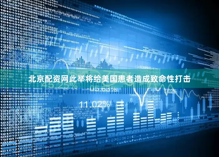 北京配资网此举将给美国患者造成致命性打击