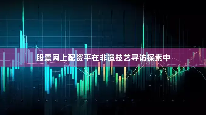 股票网上配资平在非遗技艺寻访探索中
